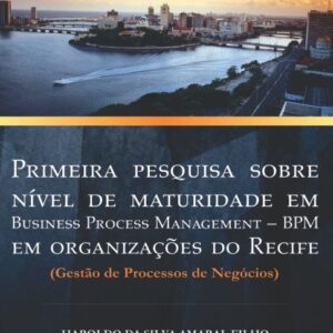 Primeira pesquisa sobre nível de maturidade em Business Process Management ? BPM em organizações do Recife (Gestão de Processos de Negócios) - Haroldo de Amaral Filho