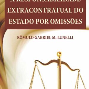 A RESPONSABILIDADE EXTRACONTRATUAL DO ESTADO POR OMISSÕES - RÔMULO GABRIEL M. LUNELLI