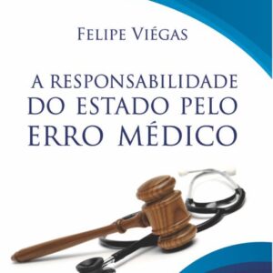 A Responsabilidade do Estado pelo Erro Médico - Felipe Viégas