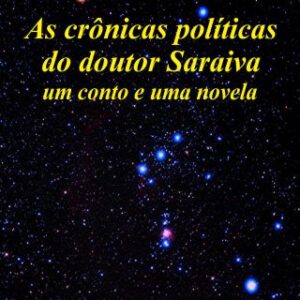 As crônicas políticas do doutor Saraiva - Ednaldo Bezerra
