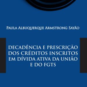 Decadência e prescrição dos créditos inscritos em dívida ativa da união e do FGTS  -  Paula Albuquerque Armstrong Sayão