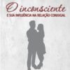 O inconsciente e sua influência na relação conjugal  - Sandra Santos
